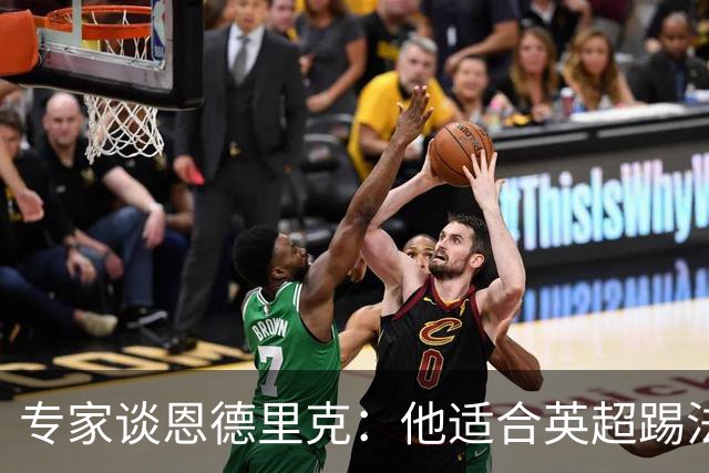 专家谈恩德里克：他适合英超踢法，英超球队该考虑询问他的情况