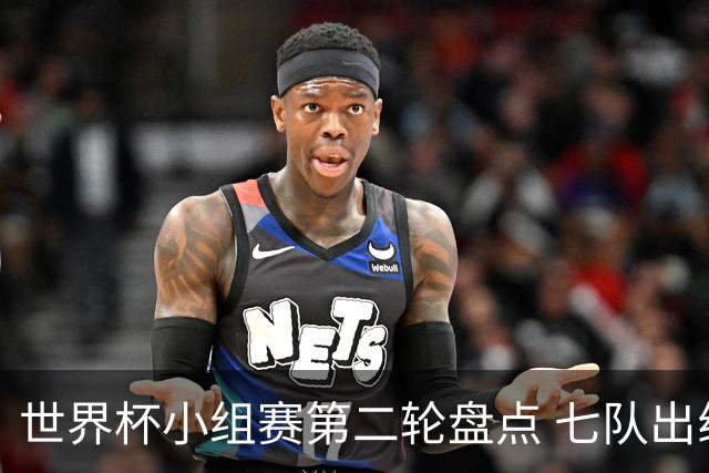 世界杯小组赛第二轮盘点 七队出线五队出局