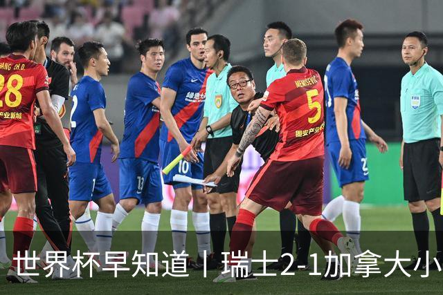 世界杯早知道丨瑞士2-1加拿大小组第一出线 波黑3-1卡塔尔