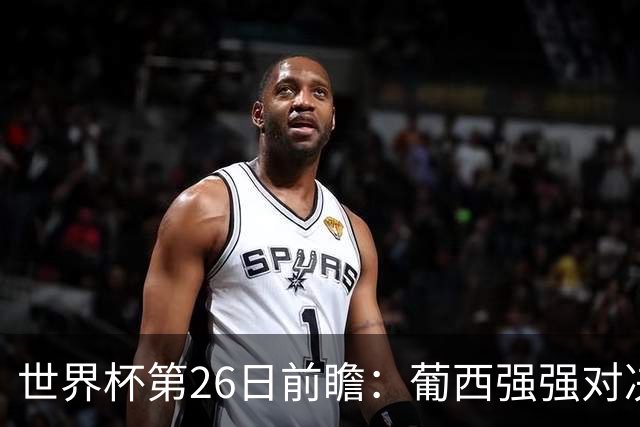 世界杯第26日前瞻：葡西强强对决 美国斗比利时欲破魔咒