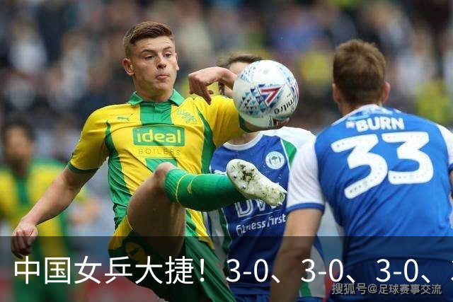 中国女乒大捷！3-0、3-0、3-0、3-2，孙颖莎、王艺迪4将晋级8强