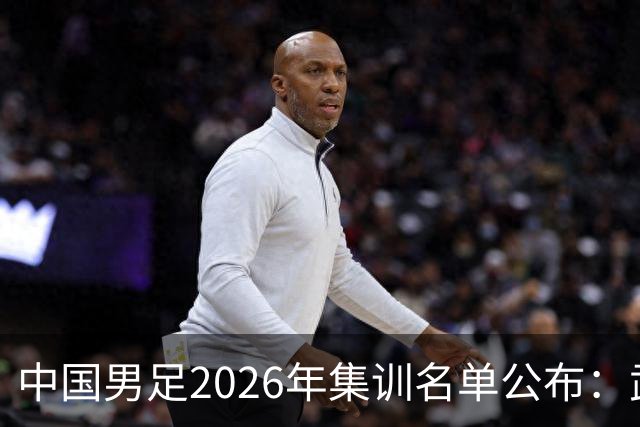 中国男足2026年集训名单公布：武磊回归，年轻球员崭露头角！