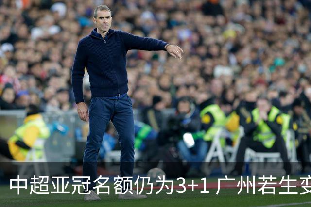 中超亚冠名额仍为3+1 广州若生变故或被取消资格