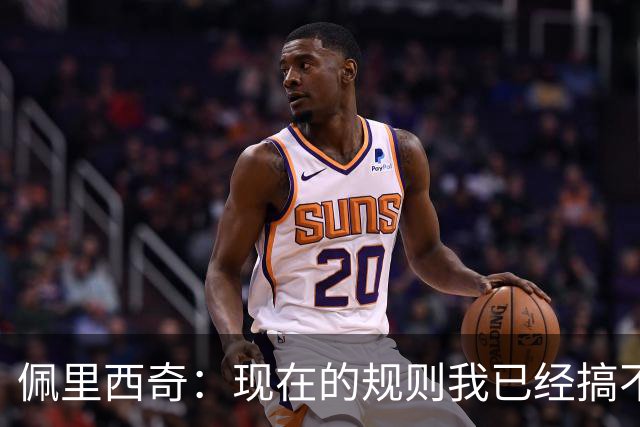 佩里西奇：现在的规则我已经搞不清楚了 只要身体允许会继续踢