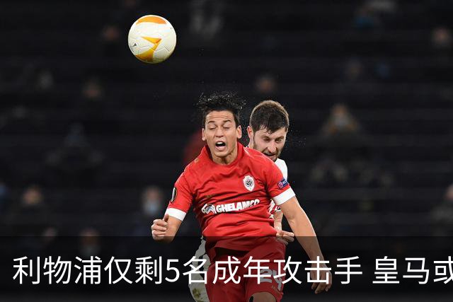 利物浦仅剩5名成年攻击手 皇马或放走6800万镑巴西前锋