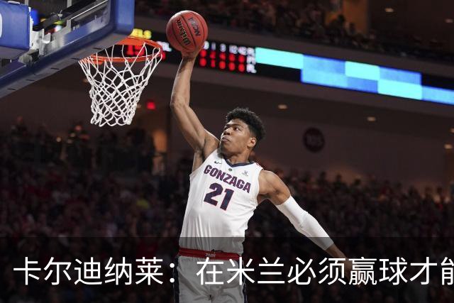 卡尔迪纳莱：在米兰必须赢球才能占据道德制高点并引入新事物