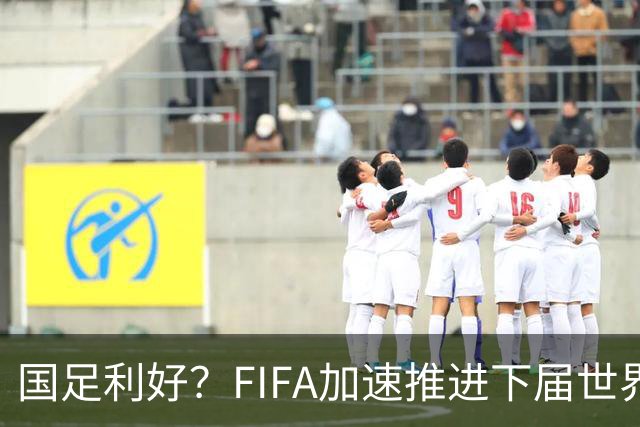 国足利好？FIFA加速推进下届世界杯扩军至64队，或将影响中国男足前景！