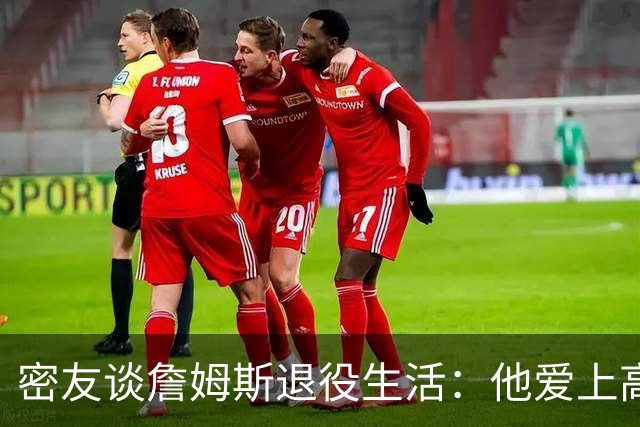 密友谈詹姆斯退役生活：他爱上高尔夫 还会做投资及商业布局
