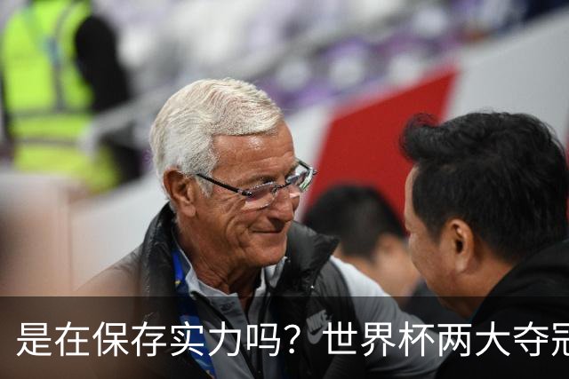 是在保存实力吗？世界杯两大夺冠热门热身赛同时“翻车”