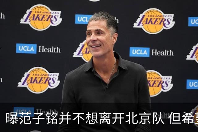 曝范子铭并不想离开北京队 但希望有球打不想待废