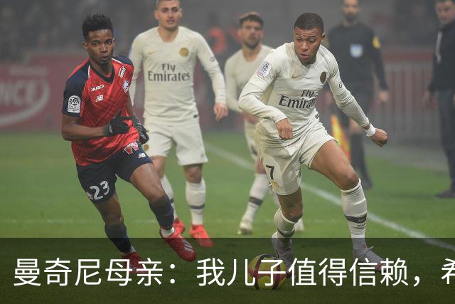 曼奇尼母亲：我儿子值得信赖，希望他能够再次取得伟大的成就