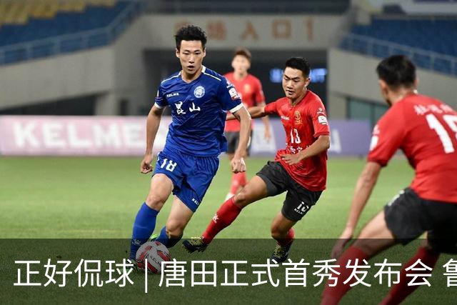 正好侃球 | 唐田正式首秀发布会 鲁沪大战战前隔空对话