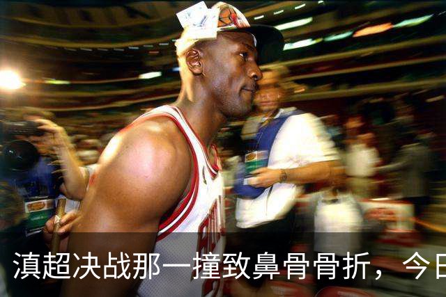 滇超决战那一撞致鼻骨骨折，今日手术！和宇宸，早日康复！
