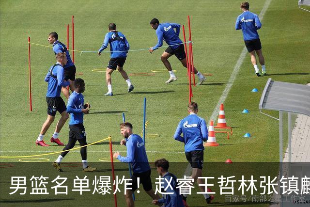 男篮名单爆炸！赵睿王哲林张镇麟全落选，最扎心是高诗岩也进去了