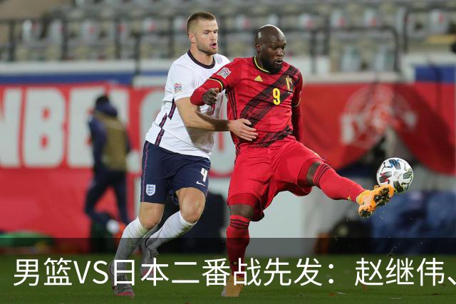 男篮VS日本二番战先发：赵继伟、贺希宁、王俊杰、朱俊龙、胡金秋