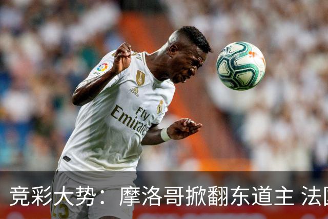 竞彩大势：摩洛哥掀翻东道主 法国完胜巴拉圭