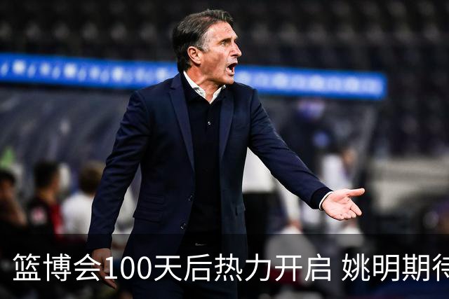 篮博会100天后热力开启 姚明期待开发新的快乐