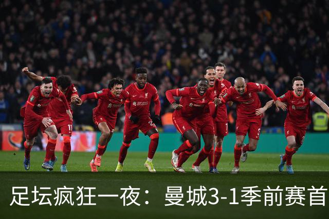 足坛疯狂一夜：曼城3-1季前赛首胜，切尔西0-1+阿隆索上任2连败，米兰1-1国米