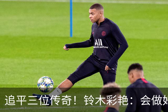 追平三位传奇！铃木彩艳：会做好充分准备 力争连场零封
