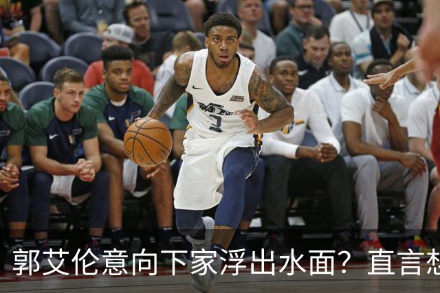 郭艾伦意向下家浮出水面？直言想与一人合作，想被一人骂