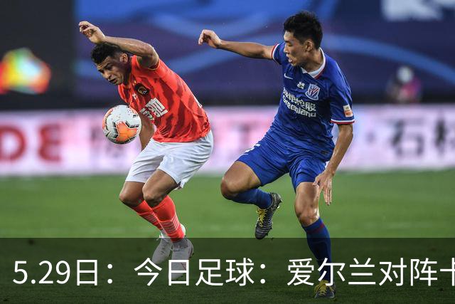5.29日：今日足球：爱尔兰对阵卡塔尔、卡萨皮亚对阵托林斯