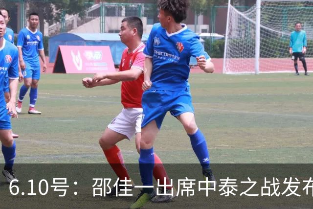 6.10号：邵佳一出席中泰之战发布会，透露泰国队将派出最强阵容迎战中国男足，赛事备受关注