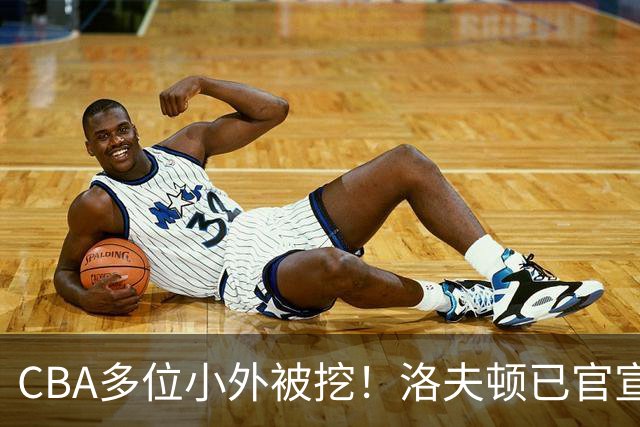 CBA多位小外被挖！洛夫顿已官宣，杰曼与奎因即将签约！