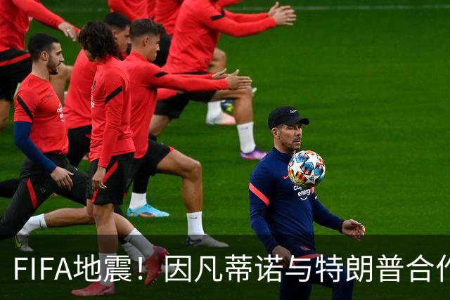 FIFA地震！因凡蒂诺与特朗普合作圈钱 欧足联怒斥：或抵制世界杯