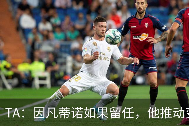 TA：因凡蒂诺如果留任，他推动变革就会变得更加困难